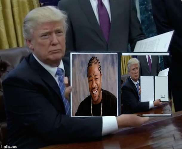Imgflip in a nutshell. | image tagged in memes,trump bill signing | made w/ Imgflip meme maker