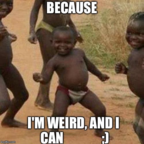 Third World Success Kid | BECAUSE; I'M WEIRD, AND I CAN 
             ;) | image tagged in memes,third world success kid | made w/ Imgflip meme maker
