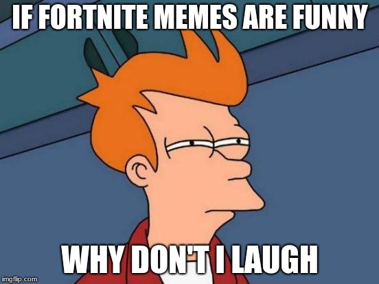 Futurama Fry | IF FORTNITE MEMES ARE FUNNY; WHY DON'T I LAUGH | image tagged in memes,futurama fry | made w/ Imgflip meme maker