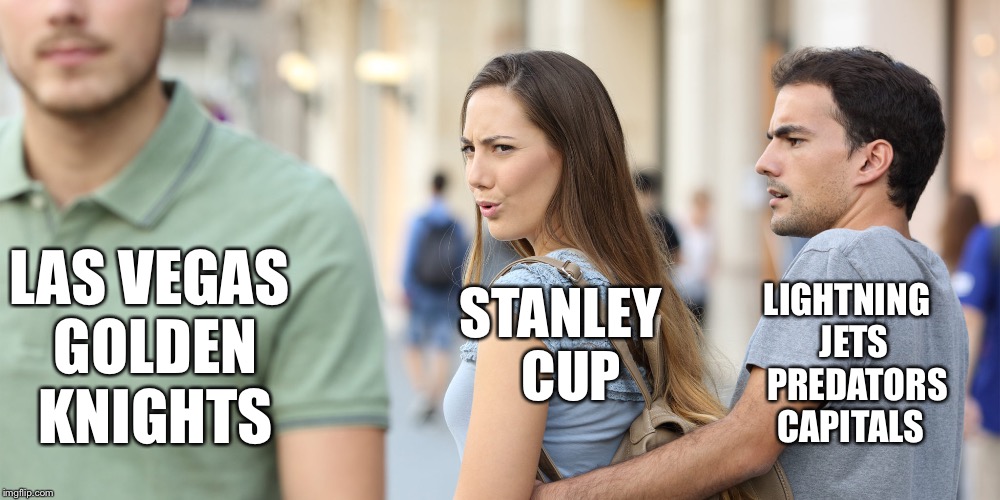 Distracted girlfriend | LAS VEGAS GOLDEN KNIGHTS; STANLEY 
CUP; LIGHTNING    JETS    
PREDATORS  
CAPITALS | image tagged in distracted girlfriend | made w/ Imgflip meme maker