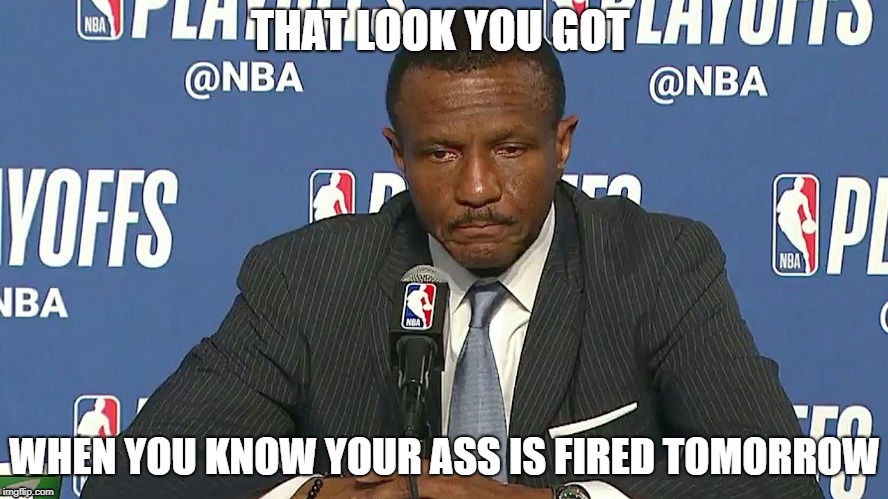 Sad Dwayne Casey | THAT LOOK YOU GOT; WHEN YOU KNOW YOUR ASS IS FIRED TOMORROW | image tagged in nba,raptors,lebron james,cavs | made w/ Imgflip meme maker