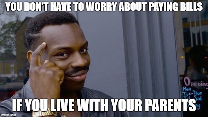 Just Some Funny Advice | YOU DON'T HAVE TO WORRY ABOUT PAYING BILLS; IF YOU LIVE WITH YOUR PARENTS | image tagged in memes,roll safe think about it,parents,bills,money | made w/ Imgflip meme maker