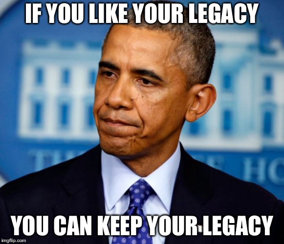 IF YOU LIKE YOUR LEGACY; YOU CAN KEEP YOUR LEGACY | image tagged in obama,trump,iran,politics | made w/ Imgflip meme maker