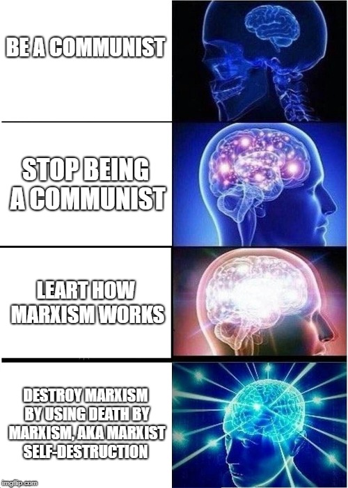 Expanding Brain Meme | BE A COMMUNIST STOP BEING A COMMUNIST LEART HOW MARXISM WORKS DESTROY MARXISM BY USING DEATH BY MARXISM, AKA MARXIST SELF-DESTRUCTION | image tagged in memes,expanding brain | made w/ Imgflip meme maker