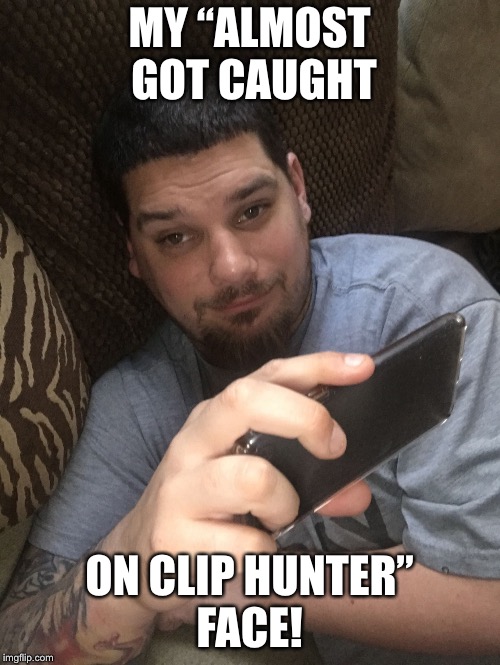 MY “ALMOST GOT CAUGHT; ON CLIP HUNTER” FACE! | image tagged in phone addict | made w/ Imgflip meme maker