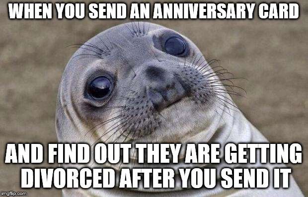 Awkward Moment Sealion Meme | WHEN YOU SEND AN ANNIVERSARY CARD; AND FIND OUT THEY ARE GETTING DIVORCED AFTER YOU SEND IT | image tagged in memes,awkward moment sealion,marriage | made w/ Imgflip meme maker