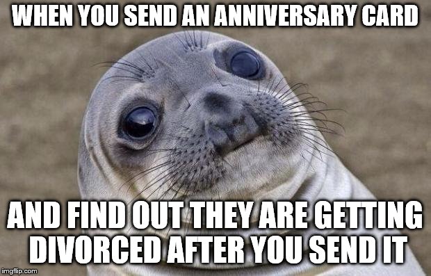 Awkward Moment Sealion | WHEN YOU SEND AN ANNIVERSARY CARD; AND FIND OUT THEY ARE GETTING DIVORCED AFTER YOU SEND IT | image tagged in memes,awkward moment sealion,marriage | made w/ Imgflip meme maker