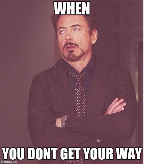 Face You Make Robert Downey Jr Meme | WHEN; YOU DONT GET YOUR WAY | image tagged in memes,face you make robert downey jr | made w/ Imgflip meme maker