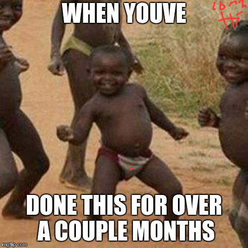 3 months i think | WHEN YOUVE; DONE THIS FOR OVER A COUPLE MONTHS | image tagged in memes,third world success kid | made w/ Imgflip meme maker