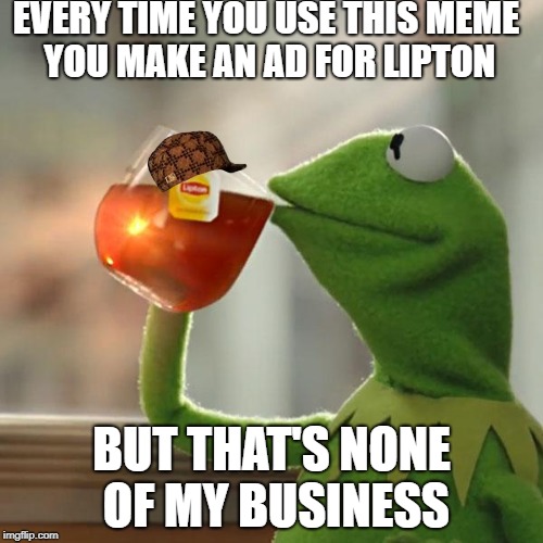 But That's None Of My Business | EVERY TIME YOU USE THIS MEME YOU MAKE AN AD FOR LIPTON; BUT THAT'S NONE OF MY BUSINESS | image tagged in memes,but thats none of my business,kermit the frog,scumbag | made w/ Imgflip meme maker