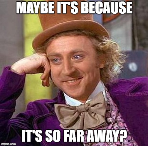 Creepy Condescending Wonka Meme | MAYBE IT'S BECAUSE IT'S SO FAR AWAY? | image tagged in memes,creepy condescending wonka | made w/ Imgflip meme maker