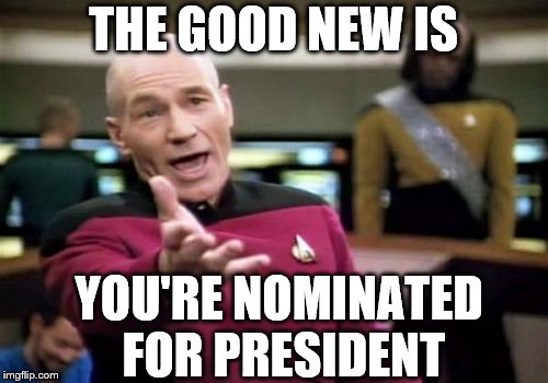 Picard Wtf Meme | THE GOOD NEW IS YOU'RE NOMINATED FOR PRESIDENT | image tagged in memes,picard wtf | made w/ Imgflip meme maker