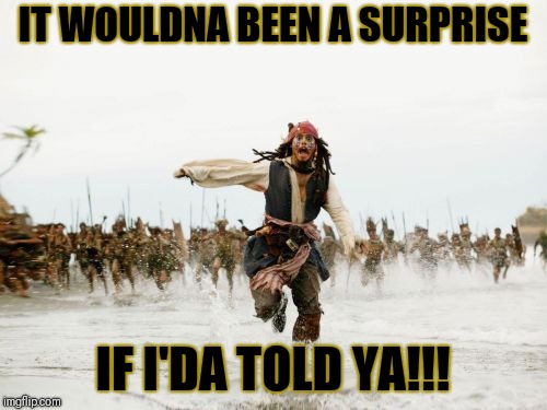 Jack Sparrow Being Chased | IT WOULDNA BEEN A SURPRISE; IF I'DA TOLD YA!!! | image tagged in memes,jack sparrow being chased | made w/ Imgflip meme maker