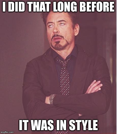 Face You Make Robert Downey Jr Meme | I DID THAT LONG BEFORE IT WAS IN STYLE | image tagged in memes,face you make robert downey jr | made w/ Imgflip meme maker