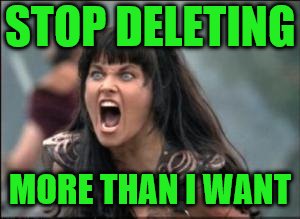 STOP DELETING MORE THAN I WANT | made w/ Imgflip meme maker