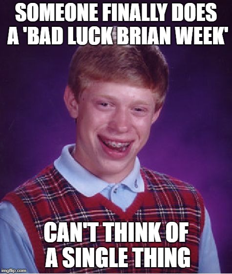 No Idea (Bad Luck Brian Week)May 7-11 An i_make_memez_now Event | SOMEONE FINALLY DOES A 'BAD LUCK BRIAN WEEK'; CAN'T THINK OF A SINGLE THING | image tagged in memes,bad luck brian,an_i_make_memez_now event,may 7-11 | made w/ Imgflip meme maker