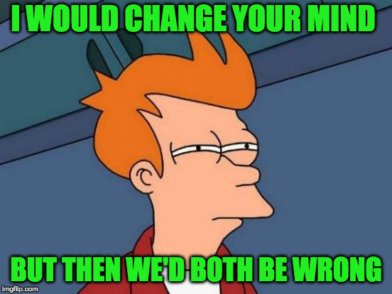 Futurama Fry Meme | I WOULD CHANGE YOUR MIND BUT THEN WE'D BOTH BE WRONG | image tagged in memes,futurama fry | made w/ Imgflip meme maker