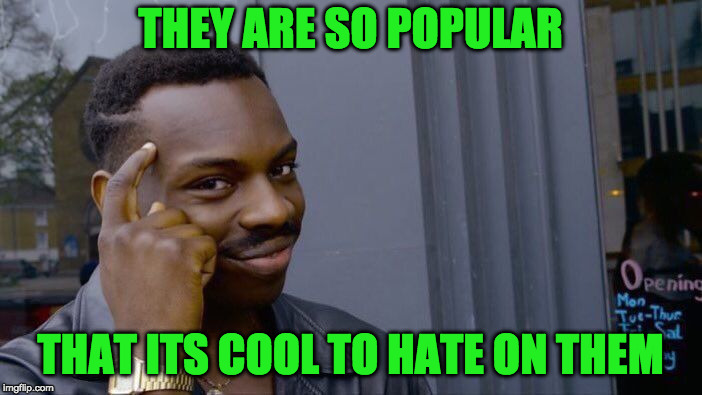 Roll Safe Think About It Meme | THEY ARE SO POPULAR THAT ITS COOL TO HATE ON THEM | image tagged in memes,roll safe think about it | made w/ Imgflip meme maker