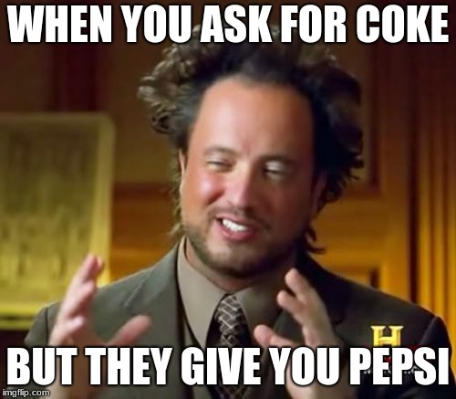 Ancient Aliens Meme | WHEN YOU ASK FOR COKE; BUT THEY GIVE YOU PEPSI | image tagged in memes,ancient aliens | made w/ Imgflip meme maker