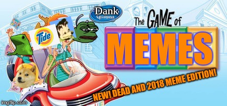 My friend inspired this one and i thought it was  a good idea | Dank; MEMES; NEW! DEAD AND 2018 MEME EDITION! | image tagged in the game of life,funny,meme,memes,funny memes,good | made w/ Imgflip meme maker
