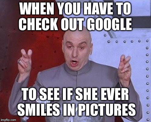 Dr Evil Laser Meme | WHEN YOU HAVE TO CHECK OUT GOOGLE TO SEE IF SHE EVER SMILES IN PICTURES | image tagged in memes,dr evil laser | made w/ Imgflip meme maker