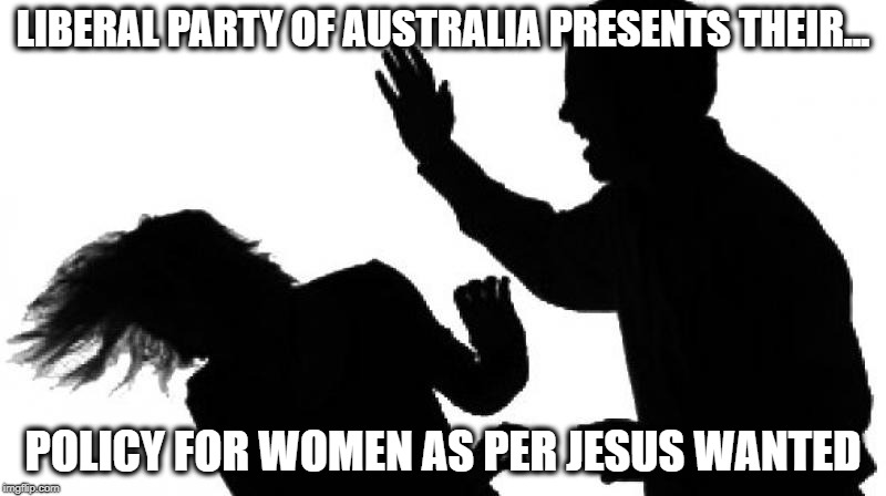 Domestic Violence | LIBERAL PARTY OF AUSTRALIA PRESENTS THEIR... POLICY FOR WOMEN AS PER JESUS WANTED | image tagged in domestic violence | made w/ Imgflip meme maker