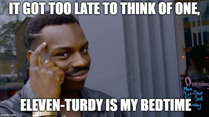 Roll Safe Think About It Meme | IT GOT TOO LATE TO THINK OF ONE, ELEVEN-TURDY IS MY BEDTIME | image tagged in memes,roll safe think about it | made w/ Imgflip meme maker