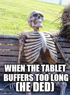 Waiting Skeleton | WHEN THE TABLET BUFFERS TOO LONG; (HE DED) | image tagged in memes,waiting skeleton | made w/ Imgflip meme maker