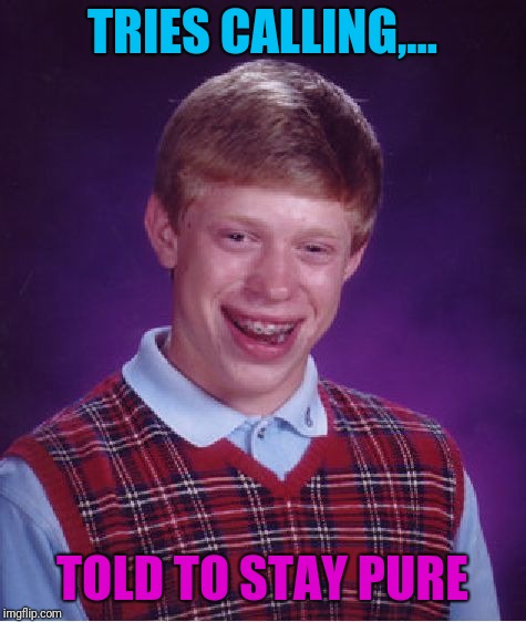 Bad Luck Brian Meme | TRIES CALLING,... TOLD TO STAY PURE | image tagged in memes,bad luck brian | made w/ Imgflip meme maker