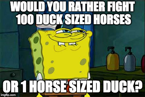 Asking for a friend. | WOULD YOU RATHER FIGHT 100 DUCK SIZED HORSES; OR 1 HORSE SIZED DUCK? | image tagged in memes,dont you squidward,horse,duck,would you rather | made w/ Imgflip meme maker