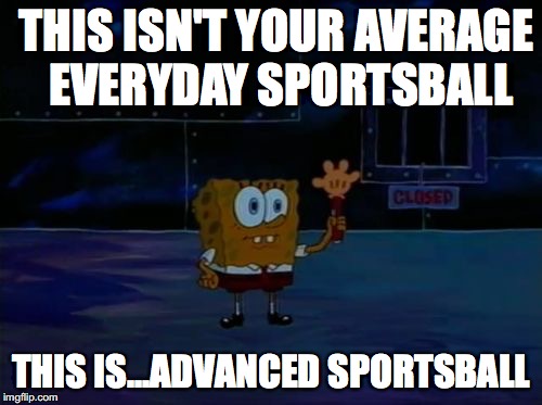 Spongebob Advanced Darkness | THIS ISN'T YOUR AVERAGE EVERYDAY SPORTSBALL; THIS IS...ADVANCED SPORTSBALL | image tagged in spongebob advanced darkness | made w/ Imgflip meme maker