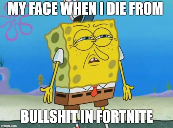 Angry Spongebob | MY FACE WHEN I DIE FROM; BULLSHIT IN FORTNITE | image tagged in angry spongebob | made w/ Imgflip meme maker