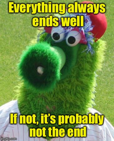 Philly Philosophy | Everything always ends well; If not, it’s probably not the end | image tagged in philli phanatic,memes,philosophy | made w/ Imgflip meme maker