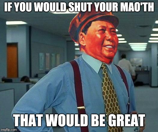 Mao Office Space | IF YOU WOULD SHUT YOUR MAO'TH; THAT WOULD BE GREAT | image tagged in mao office space | made w/ Imgflip meme maker