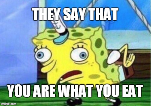 Mocking Spongebob Meme | THEY SAY THAT; YOU ARE WHAT YOU EAT | image tagged in memes,mocking spongebob | made w/ Imgflip meme maker