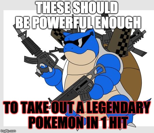 The Killer Weapon | THESE SHOULD BE POWERFUL ENOUGH; TO TAKE OUT A LEGENDARY POKEMON IN 1 HIT | image tagged in pokemon motha,memes,legendary,killer,death | made w/ Imgflip meme maker