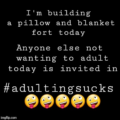 Blank | I'm building a pillow and blanket fort today; Anyone else not wanting to adult today is invited in; #adultingsucks 🤪🤪🤪🤪🤪 | image tagged in blank | made w/ Imgflip meme maker