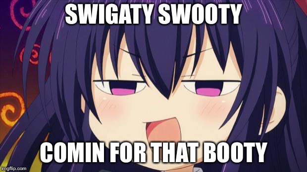 I see what you did there - Anime meme | SWIGATY SWOOTY; COMIN FOR THAT BOOTY | image tagged in i see what you did there - anime meme | made w/ Imgflip meme maker