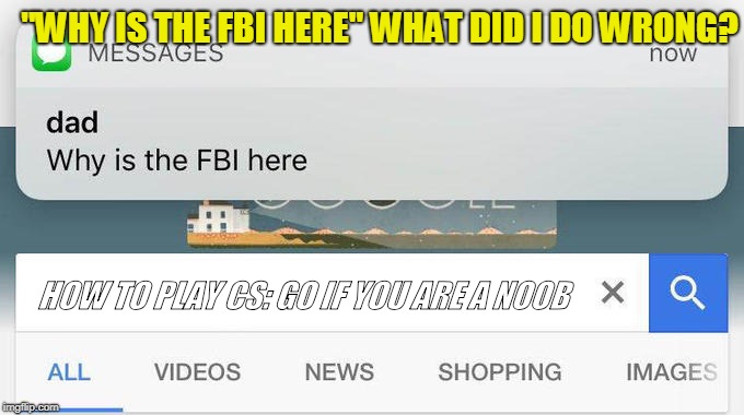 why is the FBI here? | "WHY IS THE FBI HERE" WHAT DID I DO WRONG? HOW TO PLAY CS: GO IF YOU ARE A NOOB | image tagged in why is the fbi here | made w/ Imgflip meme maker