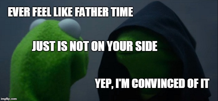 Father time | EVER FEEL LIKE FATHER TIME; JUST IS NOT ON YOUR SIDE; YEP, I'M CONVINCED OF IT | image tagged in memes,evil kermit | made w/ Imgflip meme maker