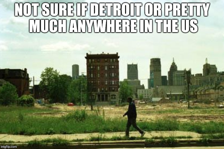 NOT SURE IF DETROIT OR PRETTY MUCH ANYWHERE IN THE US | made w/ Imgflip meme maker