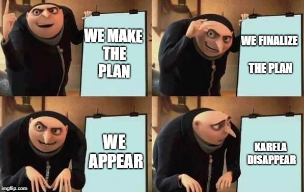 Gru's Plan Meme | WE MAKE THE PLAN; WE FINALIZE THE PLAN; WE APPEAR; KARELA DISAPPEAR | image tagged in gru's plan | made w/ Imgflip meme maker