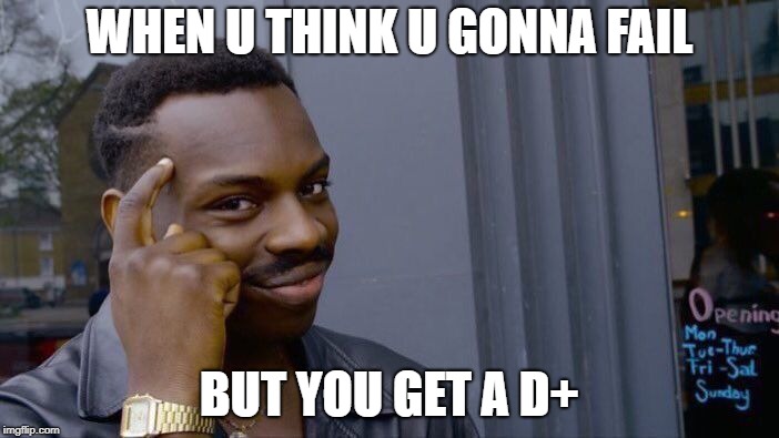 Roll Safe Think About It | WHEN U THINK U GONNA FAIL; BUT YOU GET A D+ | image tagged in memes,roll safe think about it | made w/ Imgflip meme maker