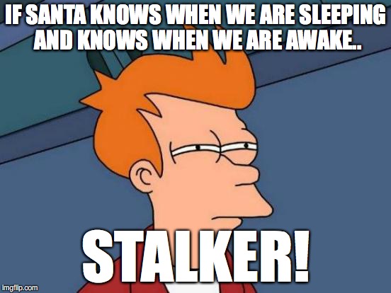 Futurama Fry Meme | IF SANTA KNOWS WHEN WE ARE SLEEPING AND KNOWS WHEN WE ARE AWAKE.. STALKER! | image tagged in memes,futurama fry | made w/ Imgflip meme maker