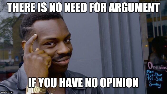 Roll Safe Think About It Meme | THERE IS NO NEED FOR ARGUMENT; IF YOU HAVE NO OPINION | image tagged in memes,roll safe think about it | made w/ Imgflip meme maker