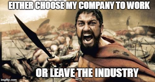 Company - You've No Options | EITHER CHOOSE MY COMPANY TO WORK; OR LEAVE THE INDUSTRY | image tagged in memes,sparta leonidas,choose company,choose the industry | made w/ Imgflip meme maker