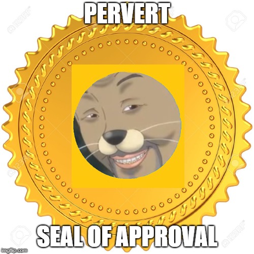 Seal of Approval  -  | PERVERT; SEAL OF APPROVAL | image tagged in seal of approval  - | made w/ Imgflip meme maker