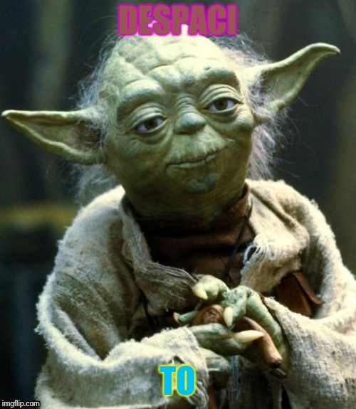 Star Wars Yoda Meme | DESPACI; TO | image tagged in memes,star wars yoda | made w/ Imgflip meme maker