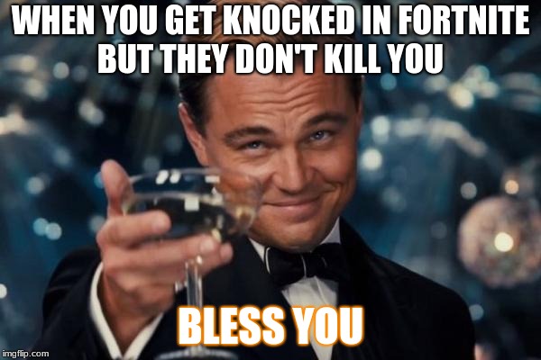 Fortnite meme | WHEN YOU GET KNOCKED IN FORTNITE BUT THEY DON'T KILL YOU; BLESS YOU | image tagged in memes,leonardo dicaprio cheers | made w/ Imgflip meme maker