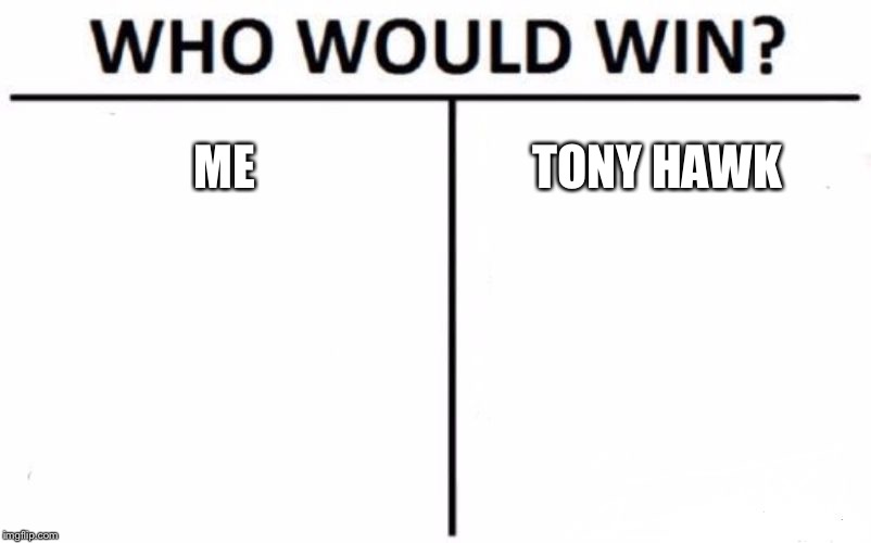Who Would Win? Meme | ME; TONY HAWK | image tagged in memes,who would win | made w/ Imgflip meme maker